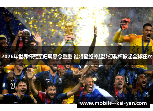 2026年世界杯冠军归属悬念重重 谁将最终捧起梦幻奖杯掀起全球狂欢 2026年世界杯冠军归属悬念重重 谁将最终捧起梦幻奖杯掀起全球狂欢