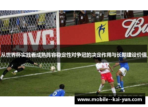从世界杯实践看成熟阵容稳定性对争冠的决定作用与长期建设价值 从世界杯实践看成熟阵容稳定性对争冠的决定作用与长期建设价值