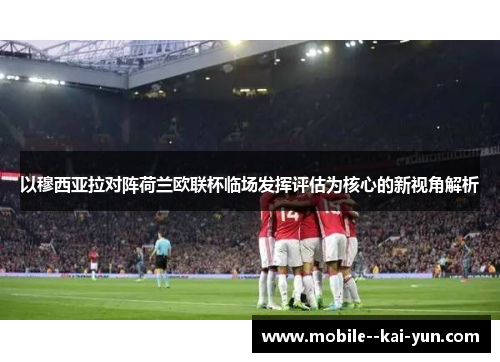 以穆西亚拉对阵荷兰欧联杯临场发挥评估为核心的新视角解析 以穆西亚拉对阵荷兰欧联杯临场发挥评估为核心的新视角解析