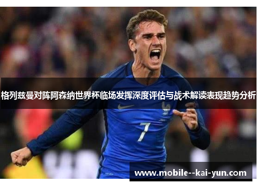 格列兹曼对阵阿森纳世界杯临场发挥深度评估与战术解读表现趋势分析