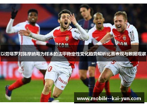 以劳塔罗对阵摩纳哥为样本的法甲稳定性变化趋势解析比赛表现与数据观察 以劳塔罗对阵摩纳哥为样本的法甲稳定性变化趋势解析比赛表现与数据观察