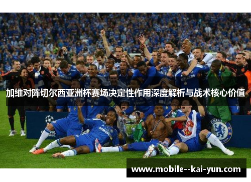 加维对阵切尔西亚洲杯赛场决定性作用深度解析与战术核心价值