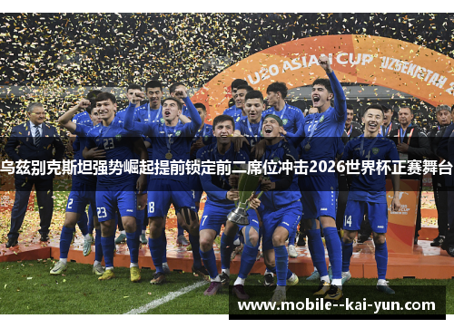 乌兹别克斯坦强势崛起提前锁定前二席位冲击2026世界杯正赛舞台 乌兹别克斯坦强势崛起提前锁定前二席位冲击2026世界杯正赛舞台