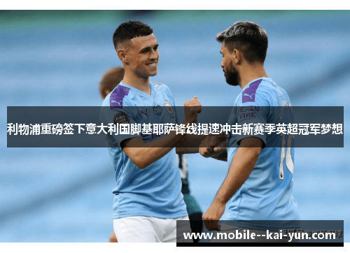利物浦重磅签下意大利国脚基耶萨锋线提速冲击新赛季英超冠军梦想 利物浦重磅签下意大利国脚基耶萨锋线提速冲击新赛季英超冠军梦想
