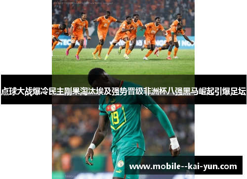 点球大战爆冷民主刚果淘汰埃及强势晋级非洲杯八强黑马崛起引爆足坛 点球大战爆冷民主刚果淘汰埃及强势晋级非洲杯八强黑马崛起引爆足坛