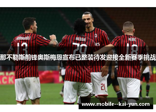 那不勒斯前锋奥斯梅恩宣布已整装待发迎接全新赛季挑战