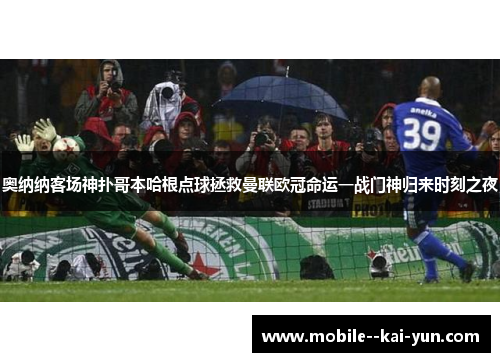 奥纳纳客场神扑哥本哈根点球拯救曼联欧冠命运一战门神归来时刻之夜