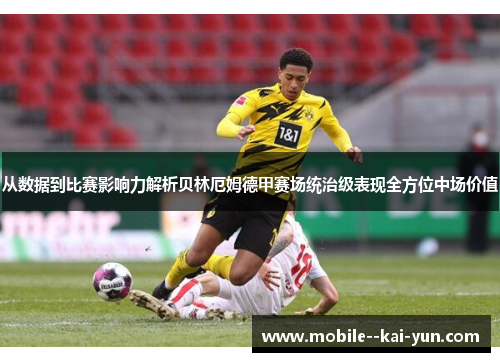 从数据到比赛影响力解析贝林厄姆德甲赛场统治级表现全方位中场价值 从数据到比赛影响力解析贝林厄姆德甲赛场统治级表现全方位中场价值