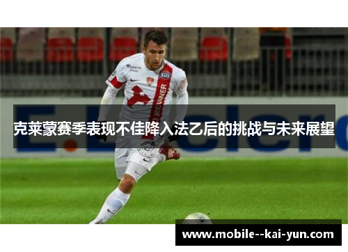 克莱蒙赛季表现不佳降入法乙后的挑战与未来展望 克莱蒙赛季表现不佳降入法乙后的挑战与未来展望