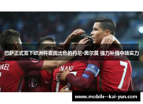 巴萨正式签下欧洲杯表现出色的丹尼·奥尔莫 强力补强中场实力 巴萨正式签下欧洲杯表现出色的丹尼·奥尔莫 强力补强中场实力