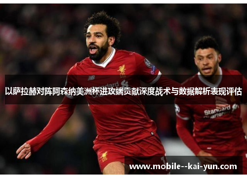 以萨拉赫对阵阿森纳美洲杯进攻端贡献深度战术与数据解析表现评估 以萨拉赫对阵阿森纳美洲杯进攻端贡献深度战术与数据解析表现评估