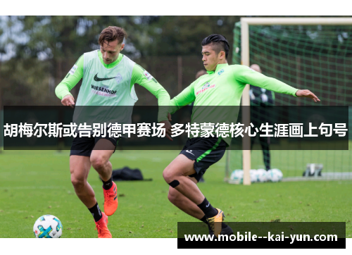 胡梅尔斯或告别德甲赛场 多特蒙德核心生涯画上句号