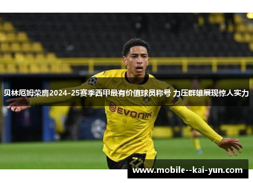 贝林厄姆荣膺2024-25赛季西甲最有价值球员称号 力压群雄展现惊人实力 贝林厄姆荣膺2024-25赛季西甲最有价值球员称号 力压群雄展现惊人实力